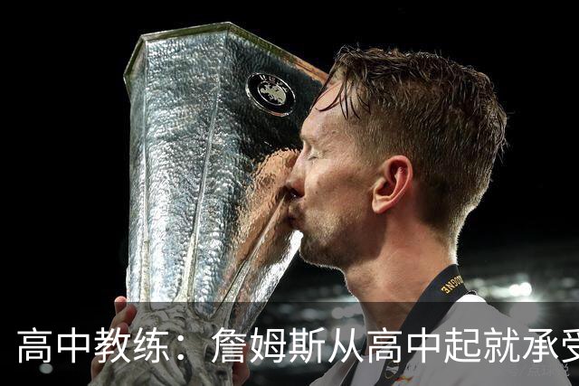 高中教练：詹姆斯从高中起就承受压力 他是全美最受瞩目高中球员